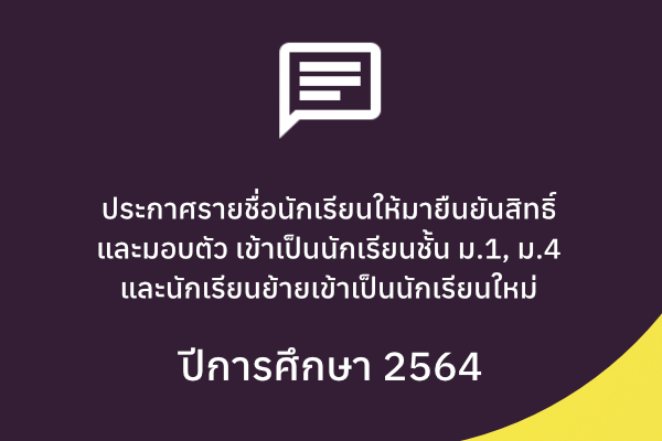 ประกาศรายชื่อนักเรียนให้มายืนยันสิทธิ์และมอบตัวเข้าเป็นนักเรียนชั้นมัธยมศึกษาปีที่ 1 และ 4 และนักเรียนย้ายเข้าเป็นนักเรียนใหม่ปีการศึกษา 2564